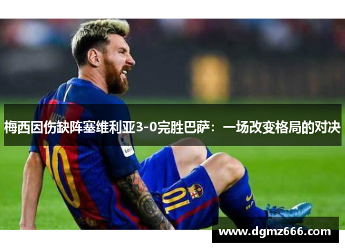 梅西因伤缺阵塞维利亚3-0完胜巴萨：一场改变格局的对决