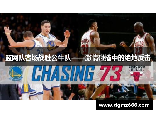篮网队客场战胜公牛队——激情碰撞中的绝地反击