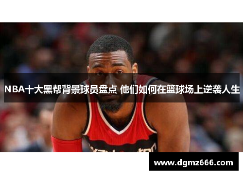 NBA十大黑帮背景球员盘点 他们如何在篮球场上逆袭人生