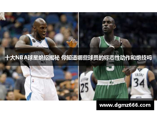 十大NBA球星绝招揭秘 你知道哪些球员的标志性动作和绝技吗
