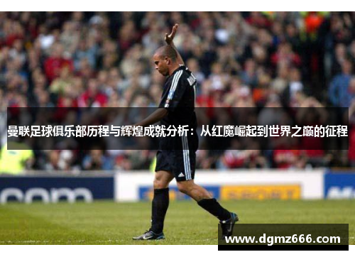 曼联足球俱乐部历程与辉煌成就分析：从红魔崛起到世界之巅的征程
