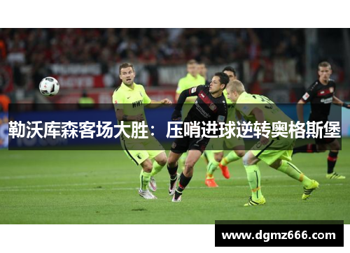 勒沃库森客场大胜：压哨进球逆转奥格斯堡