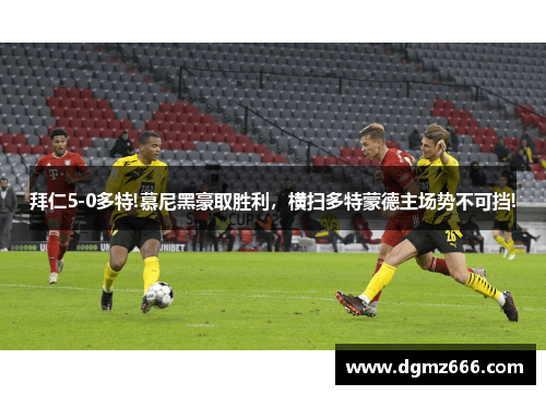 拜仁5-0多特!慕尼黑豪取胜利，横扫多特蒙德主场势不可挡!