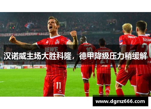 汉诺威主场大胜科隆，德甲降级压力稍缓解