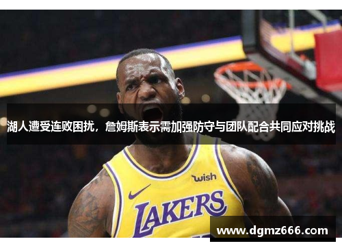 湖人遭受连败困扰，詹姆斯表示需加强防守与团队配合共同应对挑战