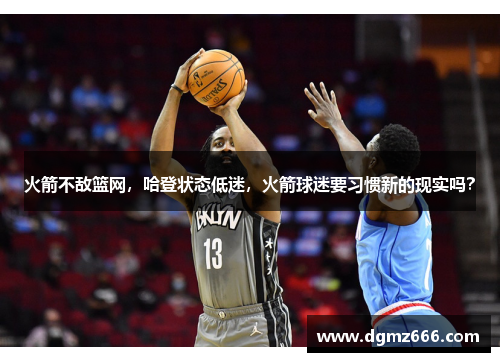 火箭不敌篮网，哈登状态低迷，火箭球迷要习惯新的现实吗？