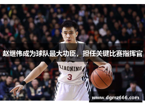 赵继伟成为球队最大功臣，担任关键比赛指挥官