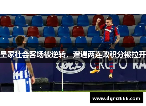 皇家社会客场被逆转，遭遇两连败积分被拉开