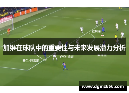 加维在球队中的重要性与未来发展潜力分析