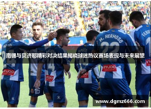 南锡与贝济耶精彩对决结果揭晓球迷热议赛场表现与未来展望