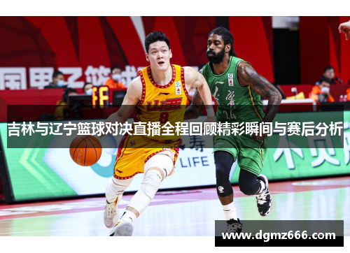 吉林与辽宁篮球对决直播全程回顾精彩瞬间与赛后分析