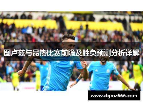 图卢兹与昂热比赛前瞻及胜负预测分析详解