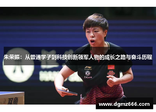朱荣振：从普通学子到科技创新领军人物的成长之路与奋斗历程