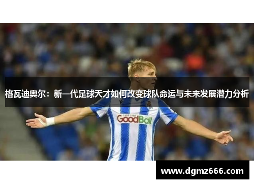 格瓦迪奥尔：新一代足球天才如何改变球队命运与未来发展潜力分析