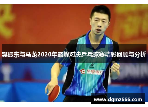 樊振东与马龙2020年巅峰对决乒乓球赛精彩回顾与分析