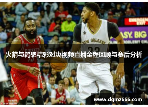 火箭与鹈鹕精彩对决视频直播全程回顾与赛后分析