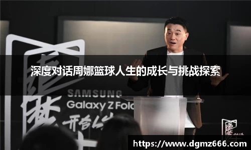 深度对话周娜篮球人生的成长与挑战探索