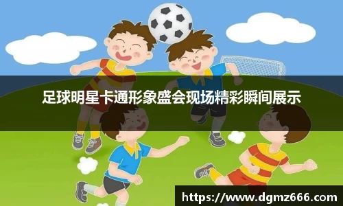 足球明星卡通形象盛会现场精彩瞬间展示