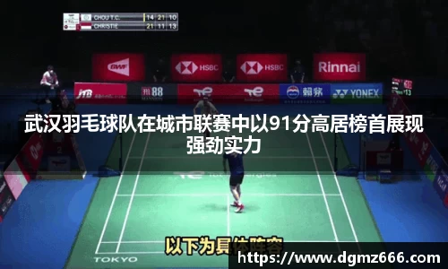 武汉羽毛球队在城市联赛中以91分高居榜首展现强劲实力